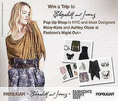 Win a Trip to Elizabeth and James's Pop Up Shop in NYC and Meet Designers Mary-Kate and Ashley Olsen at Fashion’s Night Out! Win a Trip to Elizabeth and James's Pop Up Shop in NYC and Meet Designers Mary-Kate and Ashley Olsen at Fashion’s Night Out!