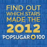 Find Out Which Stars Made the 2012 POPSUGAR 100! Find Out Which Stars Made the 2012 POPSUGAR 100!