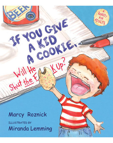 If You Give a Kid a Cookie, Will He Shut the F**k Up?: A Parody For Adults If You Give a Kid a Cookie, Will He Shut the F**k Up?: A Parody For Adults