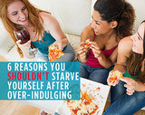 6 Reasons You SHOULDN'T Starve Yourself After Over-Indulging 6 Reasons You SHOULDN'T Starve Yourself After Over-Indulging
