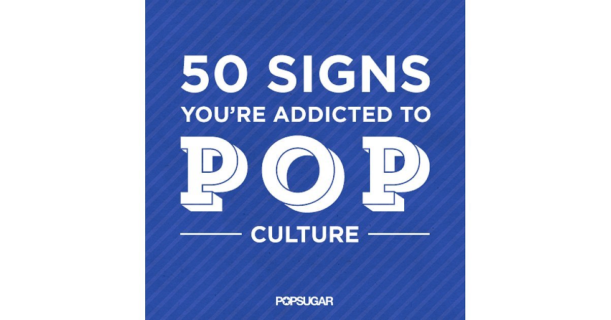 Signs You Re Obsessed With Pop Culture Popsugar Celebrity