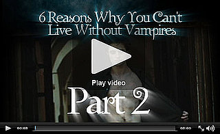 PopSugar Rush Special: Six Reasons You Can't Live Without Vampires, Part 2! 