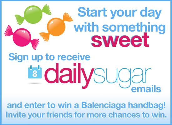 Sign Up For DailySugar, Win a Balenciaga Bag! Sign Up For DailySugar, Win a Balenciaga Bag!