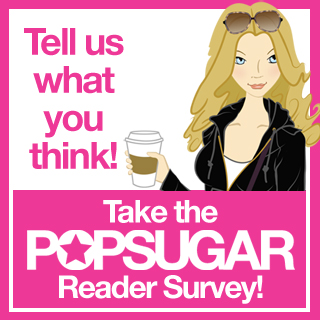 Take Our PopSugar Reader Survey!! 2009-01-11 08:00:00